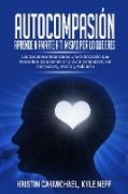 Bild von Autocompasión: Aprende a amarte a ti mismo por lo que eres: Las Lecciones Esenciales y la Orientación que Necesitas para Construir la Auto compasión, ser Compasivo, Atento y Valorarte (eBook)