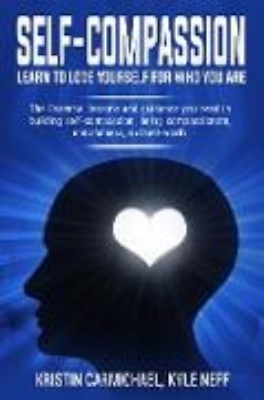 Bild von Self-Compassion Learn to Love Yourself For Who You Are: The Essential Lessons and Guidance you Need in Building self-Compassion, Being Compassionate, Mindfulness, and Self-Worth (eBook)