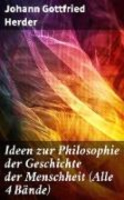 Bild zu Ideen zur Philosophie der Geschichte der Menschheit (Alle 4 Bände) (eBook)