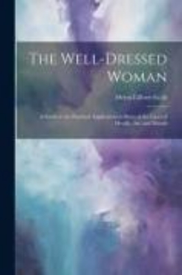 Bild von The Well-dressed Woman: A Study in the Practical Application to Dress of the Laws of Health, Art, and Morals