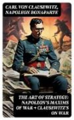 Bild zu The Art of Strategy: Napoleon's Maxims of War + Clausewitz's On War (eBook)