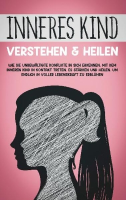 Bild von Inneres Kind verstehen & heilen: Wie Sie unbewältigte Konflikte in sich erkennen, mit dem inneren Kind in Kontakt treten, es stärken und heilen, um endlich in voller Lebenskraft zu erblühen