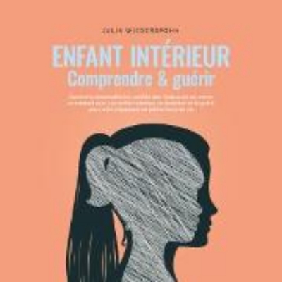 Bild von Enfant intérieur - comprendre & guérir: Comment reconnaître les conflits non résolus en soi, entrer en contact avec son enfant intérieur, le renforcer et le guérir pour enfin s'épanouir en pleine force de vie (Audio Download)