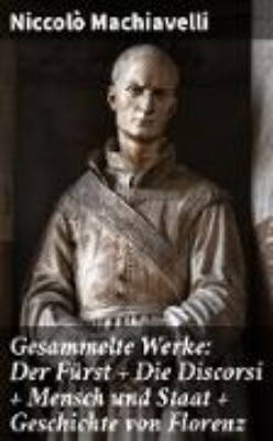 Bild von Gesammelte Werke: Der Fürst + Die Discorsi + Mensch und Staat + Geschichte von Florenz (eBook)