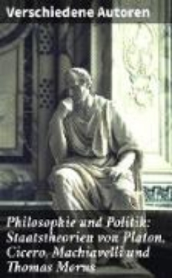 Bild von Philosophie und Politik: Staatstheorien von Platon, Cicero, Machiavelli und Thomas Morus (eBook)