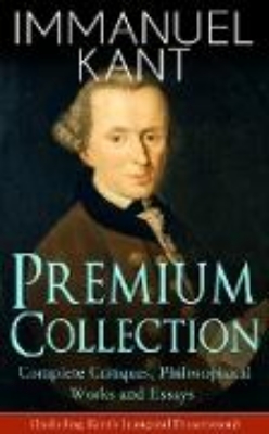 Bild von IMMANUEL KANT Premium Collection: Complete Critiques, Philosophical Works and Essays (Including Kant's Inaugural Dissertation) (eBook)