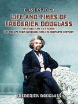 Bild von Life And Times Of Frederick Douglass, His early Life As A Slave, His Escape From Bondage, And His Complete History (eBook)