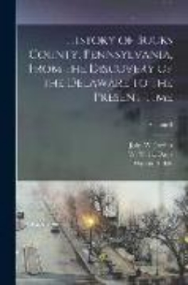 Bild zu History of Bucks County, Pennsylvania, From the Discovery of the Delaware to the Present Time; Volume 3