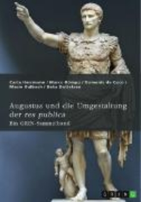 Bild von Augustus und die Umgestaltung der res publica. Das römische Prinzipat, die Verdrängung der Senatsaristokratie und die politische Rolle der Livia (eBook)