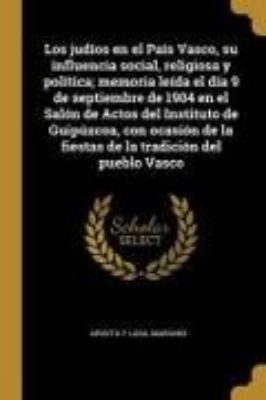 Bild von Los judíos en el País Vasco, su influencia social, religiosa y política; memoria leída el día 9 de septiembre de 1904 en el Salón de Actos del Institu