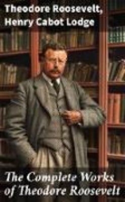 Bild von The Complete Works of Theodore Roosevelt (eBook)