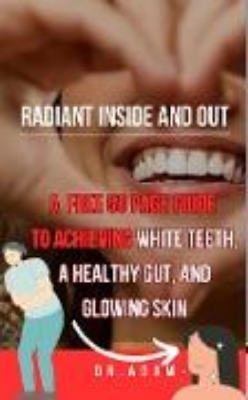 Bild von Radiant Inside and Out: A Comprehensive Guide to Achieving White Teeth, a Healthy Gut, and Glowing Skin (eBook)