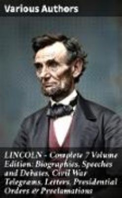 Bild von LINCOLN - Complete 7 Volume Edition: Biographies, Speeches and Debates, Civil War Telegrams, Letters, Presidential Orders & Proclamations (eBook)