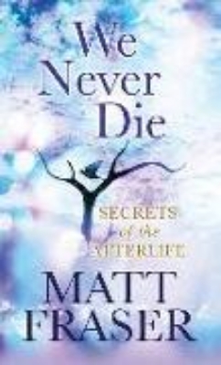 Bild von We Never Die: Secrets of the Afterlife