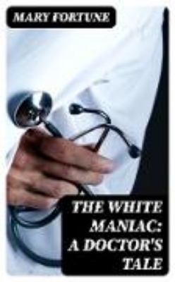 Bild von The White Maniac: A Doctor's Tale (eBook)