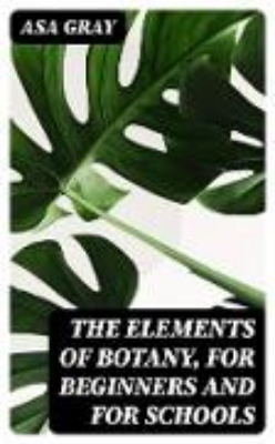 Bild von The Elements of Botany, For Beginners and For Schools (eBook)