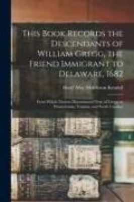 Bild von This Book Records the Descendants of William Gregg, the Friend Immigrant to Delaware, 1682: From Which Nucleus Disseminated Nests of Greggs to Pennsyl