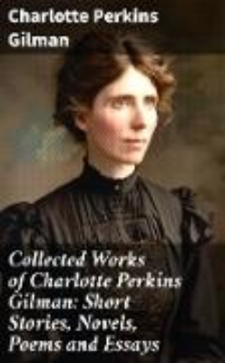 Bild von Collected Works of Charlotte Perkins Gilman: Short Stories, Novels, Poems and Essays (eBook)