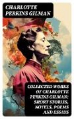 Bild von Collected Works of Charlotte Perkins Gilman: Short Stories, Novels, Poems and Essays (eBook)