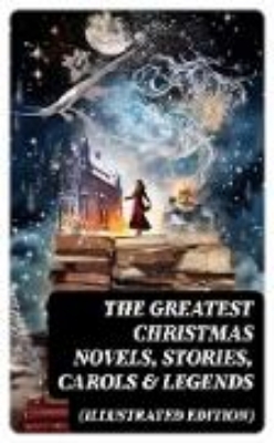 Bild von The Greatest Christmas Novels, Stories, Carols & Legends (Illustrated Edition) (eBook)