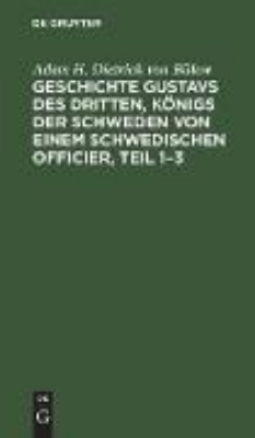Bild von Geschichte Gustavs des Dritten, Königs der Schweden von einem schwedischen Officier, Teil 1¿3