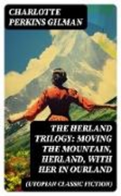 Bild von The Herland Trilogy: Moving the Mountain, Herland, With Her in Ourland (Utopian Classic Fiction) (eBook)