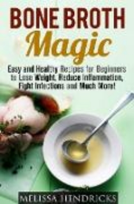 Bild von Bone Broth Magic: Easy and Healthy Recipes for Beginners to Lose Weight, Reduce Inflammation, Fight Infections and Much More! (Broths & Soups) (eBook)