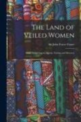 Bild von The Land of Veiled Women; Some Wandering in Algeria, Tunisia and Morocco