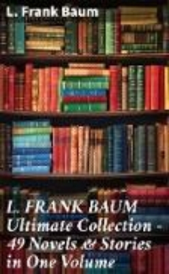 Bild von L. FRANK BAUM Ultimate Collection - 49 Novels & Stories in One Volume (eBook)